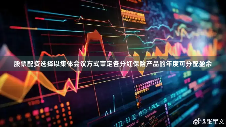 股票配资选择以集体会议方式审定各分红保险产品的年度可分配盈余