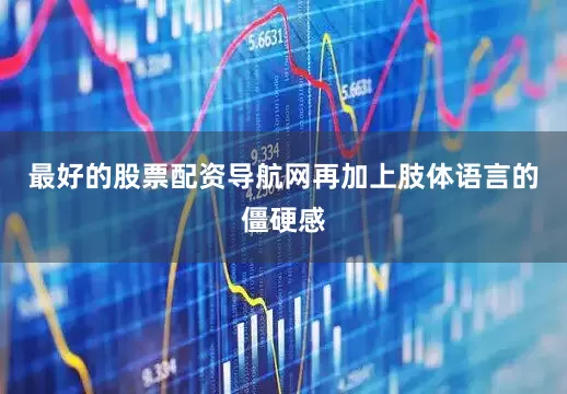 最好的股票配资导航网再加上肢体语言的僵硬感