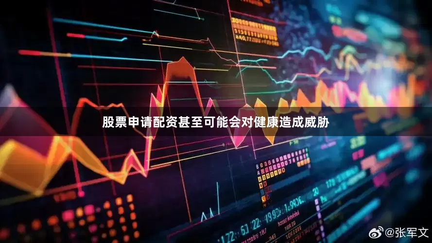 股票申请配资甚至可能会对健康造成威胁