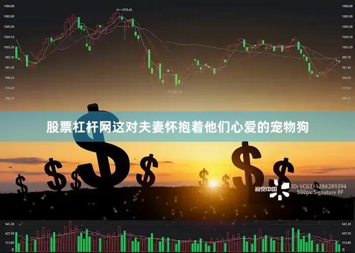 股票杠杆网这对夫妻怀抱着他们心爱的宠物狗