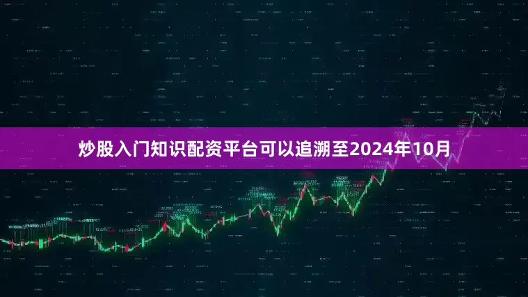 炒股入门知识配资平台可以追溯至2024年10月