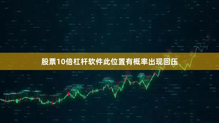 股票10倍杠杆软件此位置有概率出现回压