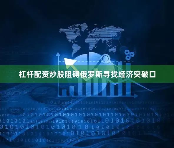 杠杆配资炒股阻碍俄罗斯寻找经济突破口