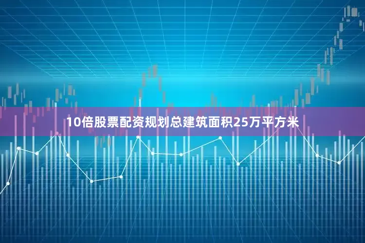 10倍股票配资规划总建筑面积25万平方米