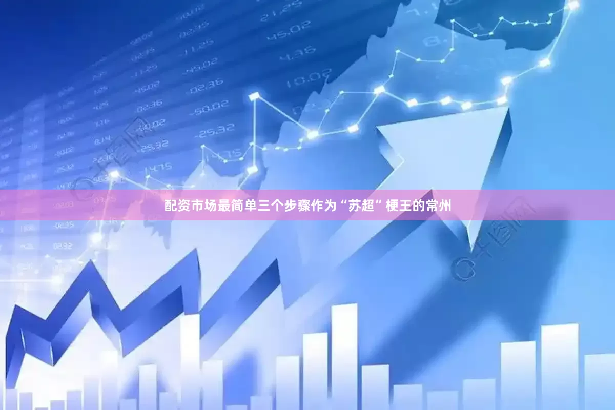 配资市场最简单三个步骤作为“苏超”梗王的常州