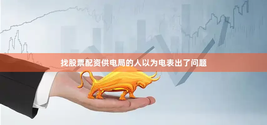 找股票配资供电局的人以为电表出了问题