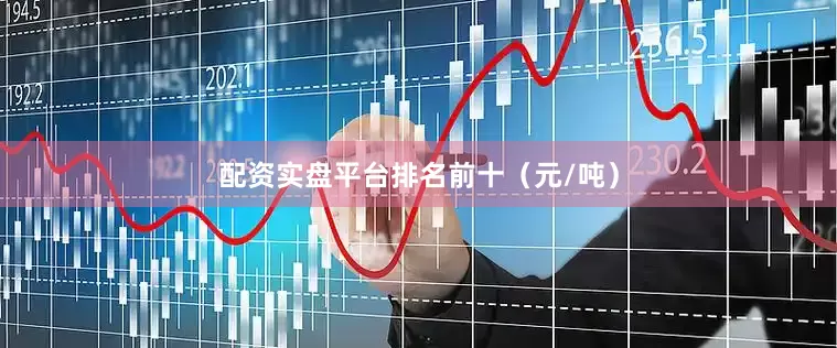 配资实盘平台排名前十（元/吨）