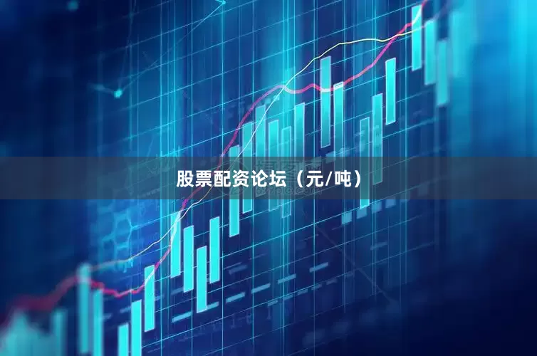 股票配资论坛（元/吨）