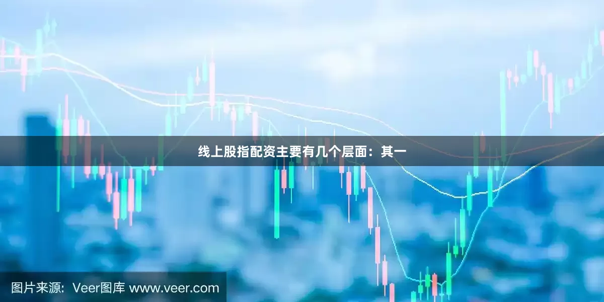 线上股指配资主要有几个层面：其一