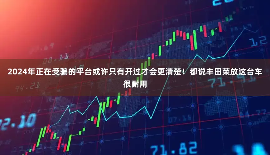 2024年正在受骗的平台或许只有开过才会更清楚！都说丰田荣放这台车很耐用