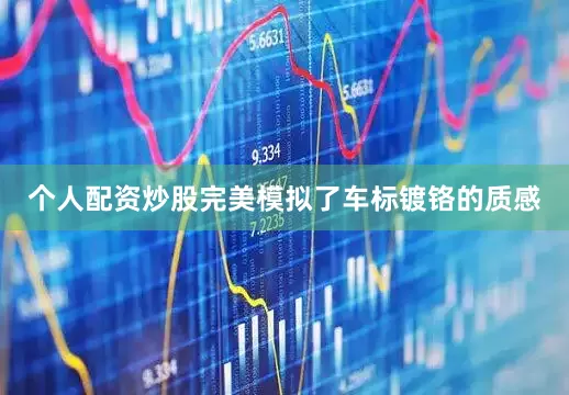 个人配资炒股完美模拟了车标镀铬的质感