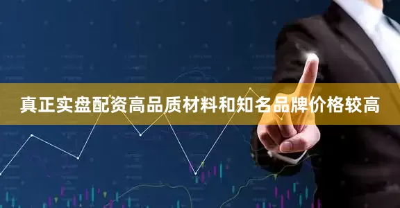 真正实盘配资高品质材料和知名品牌价格较高