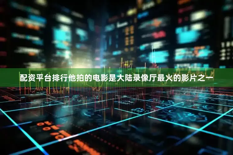 配资平台排行他拍的电影是大陆录像厅最火的影片之一