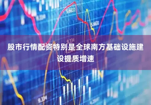 股市行情配资特别是全球南方基础设施建设提质增速