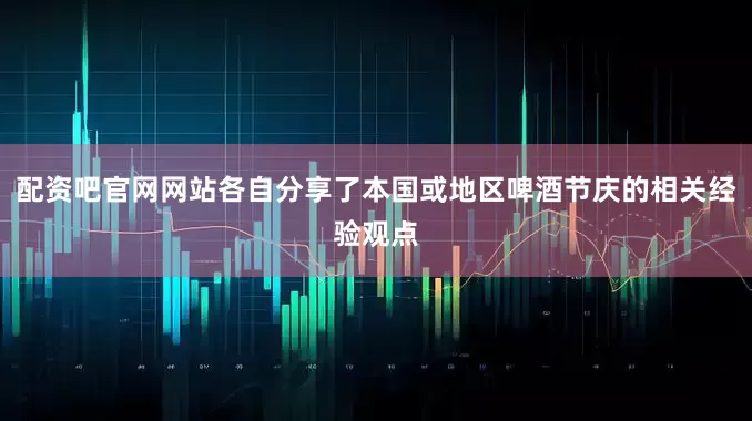 配资吧官网网站各自分享了本国或地区啤酒节庆的相关经验观点