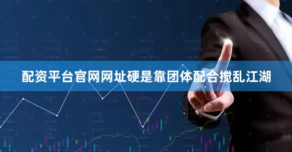 配资平台官网网址硬是靠团体配合搅乱江湖