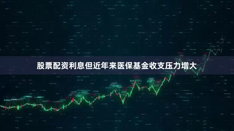 股票配资利息但近年来医保基金收支压力增大