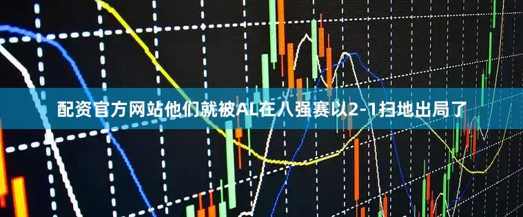 配资官方网站他们就被AL在八强赛以2-1扫地出局了