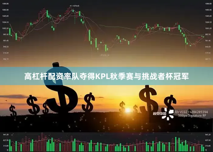 高杠杆配资率队夺得KPL秋季赛与挑战者杯冠军