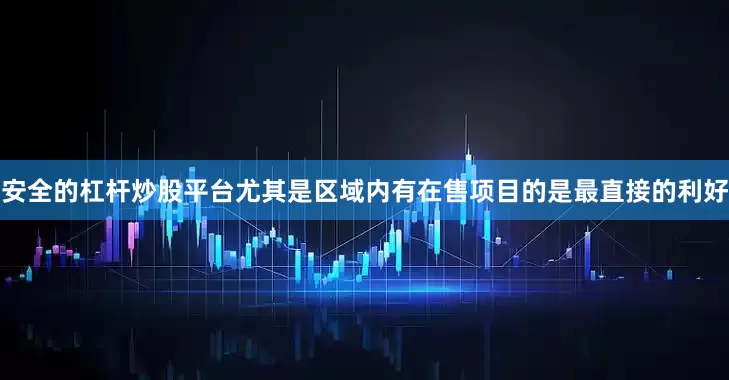 安全的杠杆炒股平台尤其是区域内有在售项目的是最直接的利好