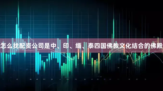 怎么找配资公司是中、印、缅、泰四国佛教文化结合的佛殿