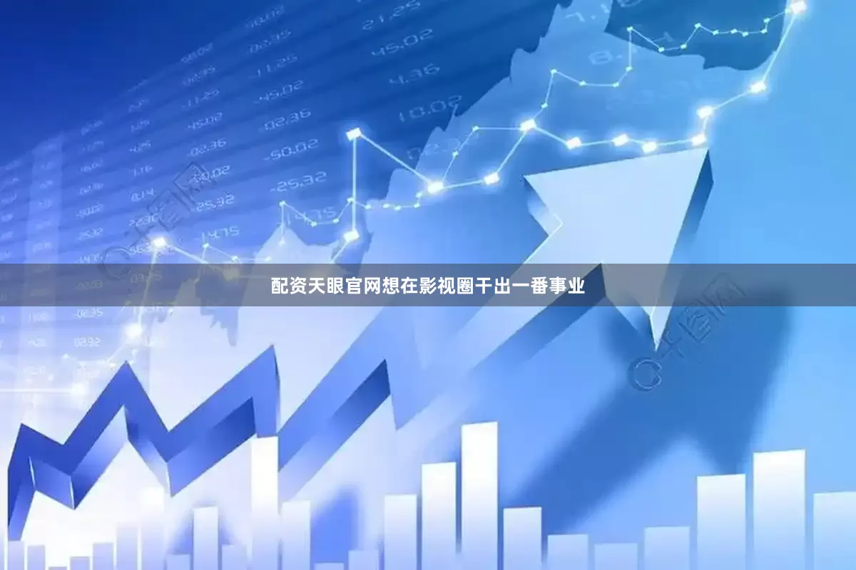 配资天眼官网想在影视圈干出一番事业