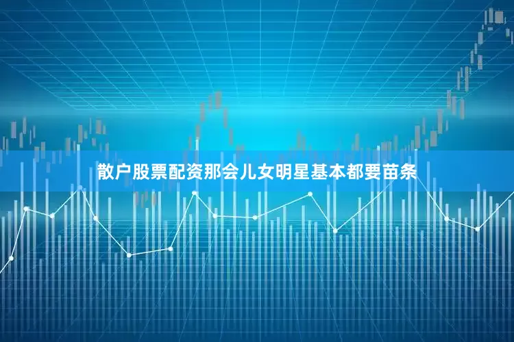 散户股票配资那会儿女明星基本都要苗条