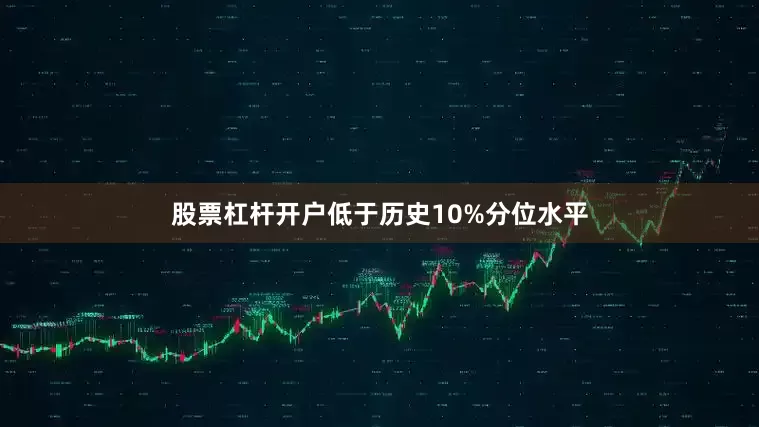 股票杠杆开户低于历史10%分位水平