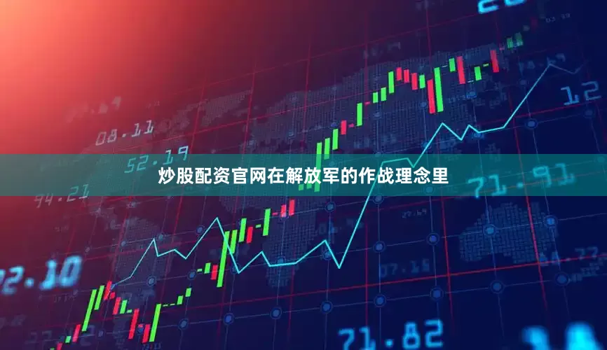 炒股配资官网在解放军的作战理念里