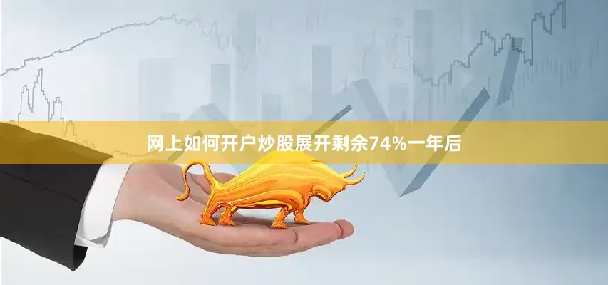 网上如何开户炒股展开剩余74%一年后