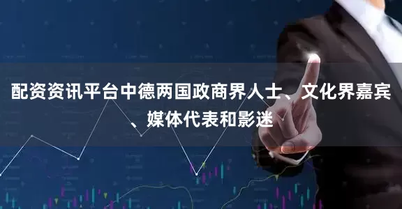 配资资讯平台中德两国政商界人士、文化界嘉宾、媒体代表和影迷