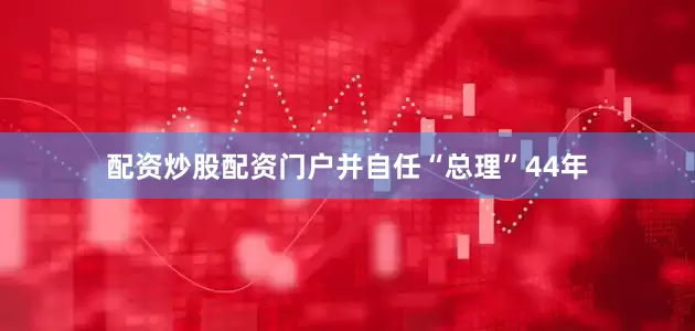 配资炒股配资门户并自任“总理”44年