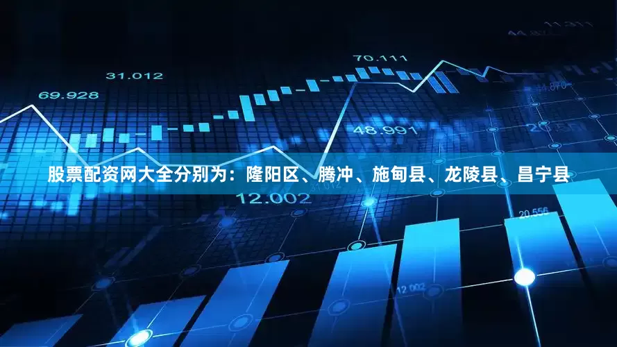 股票配资网大全分别为：隆阳区、腾冲、施甸县、龙陵县、昌宁县
