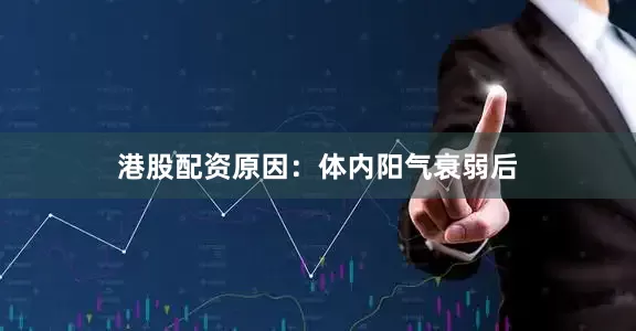 港股配资原因：体内阳气衰弱后