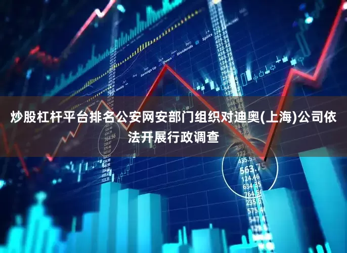 炒股杠杆平台排名公安网安部门组织对迪奥(上海)公司依法开展行政调查