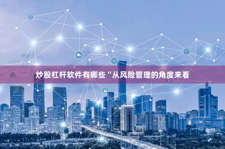 炒股杠杆软件有哪些“从风险管理的角度来看