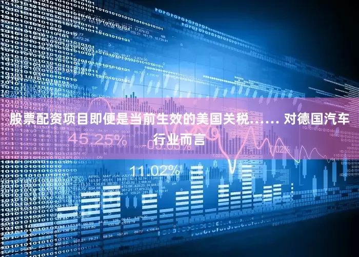 股票配资项目即便是当前生效的美国关税…… 对德国汽车行业而言