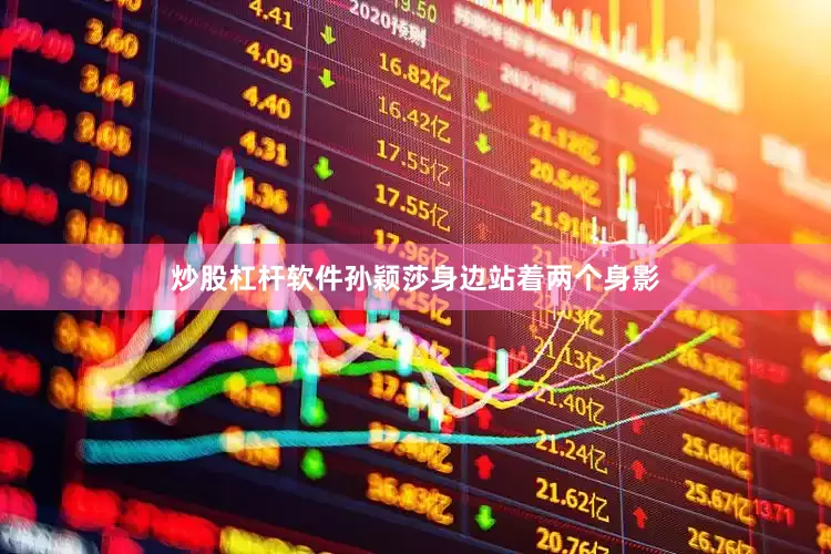 炒股杠杆软件孙颖莎身边站着两个身影