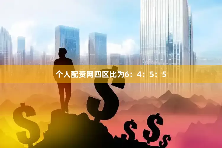 个人配资网四区比为6：4：5：5