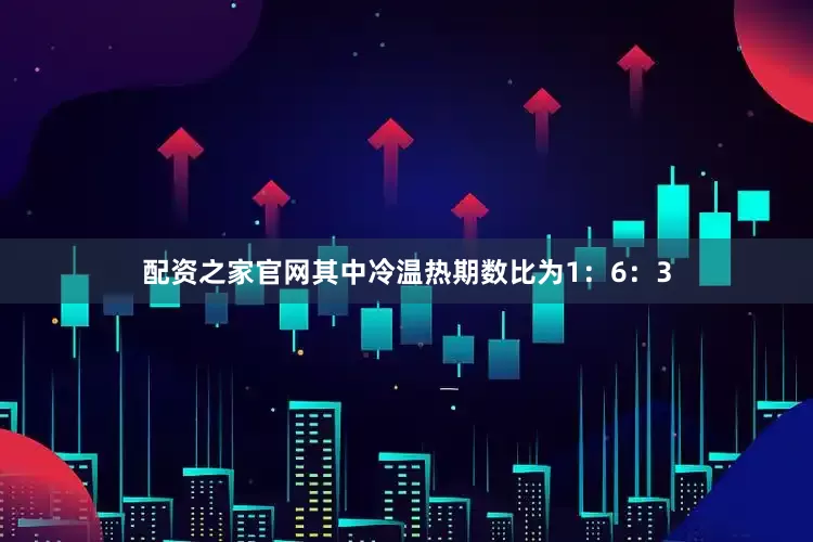 配资之家官网其中冷温热期数比为1：6：3