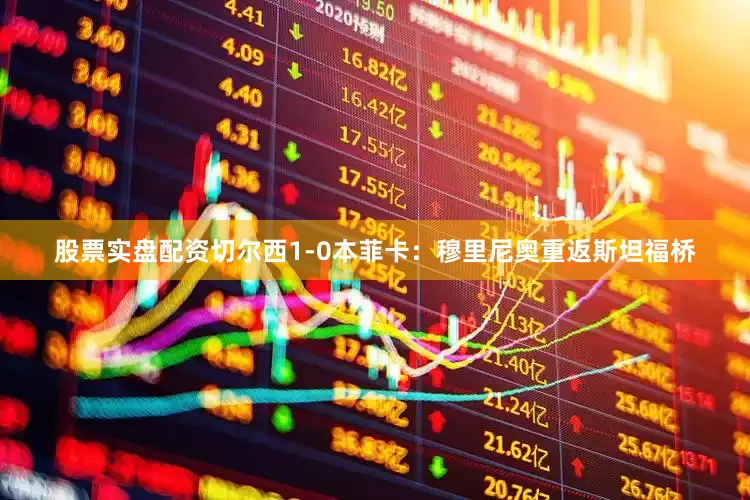 股票实盘配资切尔西1-0本菲卡：穆里尼奥重返斯坦福桥