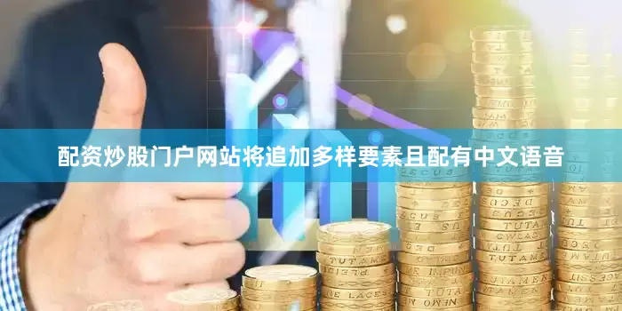 配资炒股门户网站将追加多样要素且配有中文语音