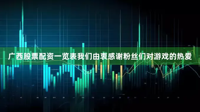 广西股票配资一览表我们由衷感谢粉丝们对游戏的热爱