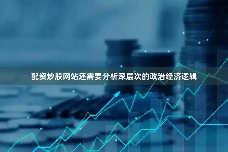 配资炒股网站还需要分析深层次的政治经济逻辑