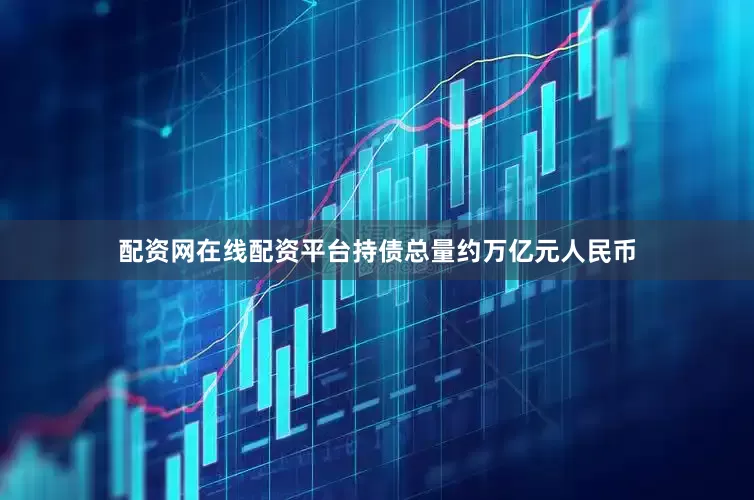 配资网在线配资平台持债总量约万亿元人民币