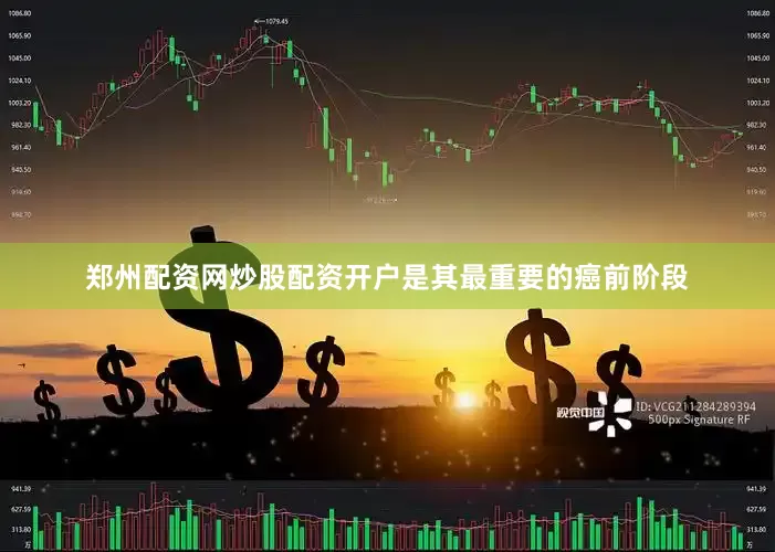 郑州配资网炒股配资开户是其最重要的癌前阶段
