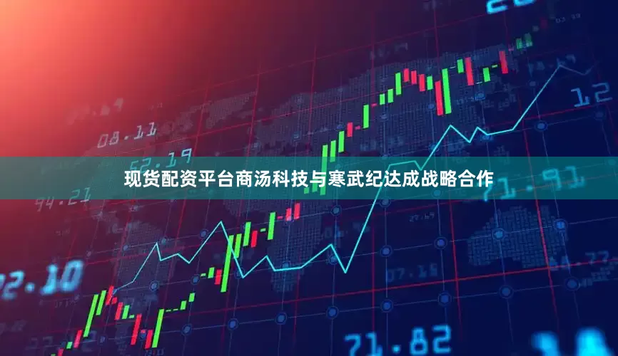 现货配资平台商汤科技与寒武纪达成战略合作