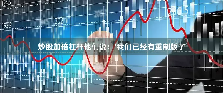 炒股加倍杠杆他们说：‘我们已经有重制版了