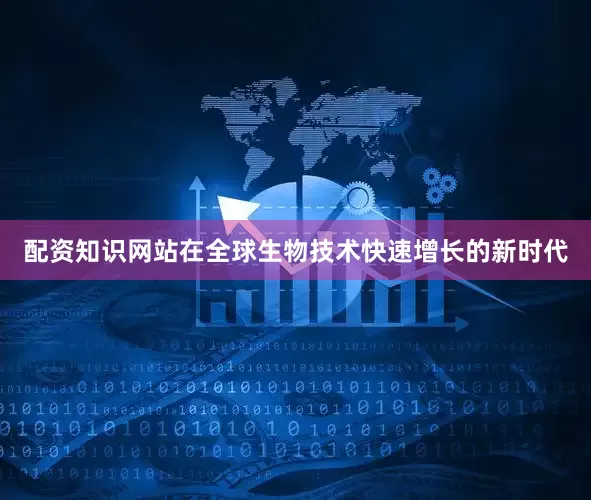 配资知识网站在全球生物技术快速增长的新时代